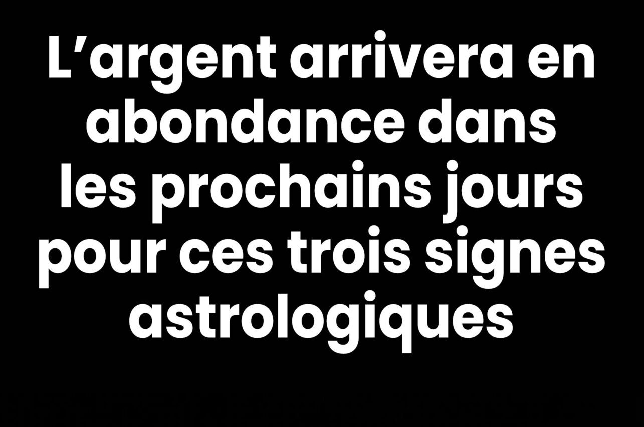 Attention l’argent arrivera en abondance dans les prochains jours pour ces trois signes astrologiques.